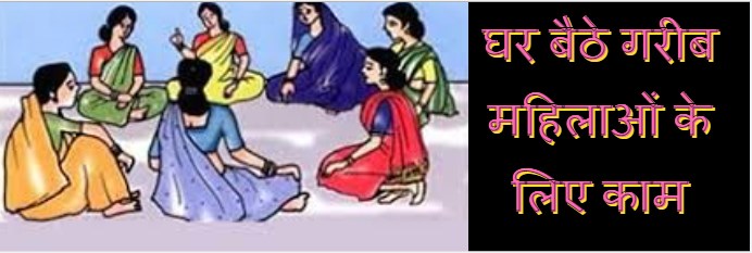 घर बैठे गरीब महिलाओं के लिए काम लिए रोजगार के अवसर 2021